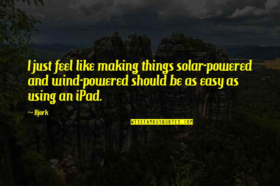 Bjork's Quotes By Bjork: I just feel like making things solar-powered and