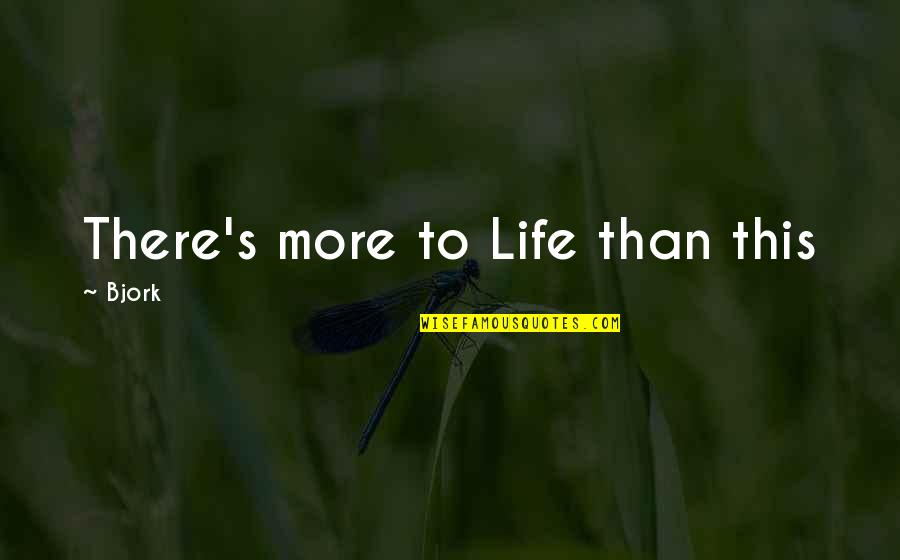 Bjork's Quotes By Bjork: There's more to Life than this Bjork's Quotes By Bjork: There's more to Life than this