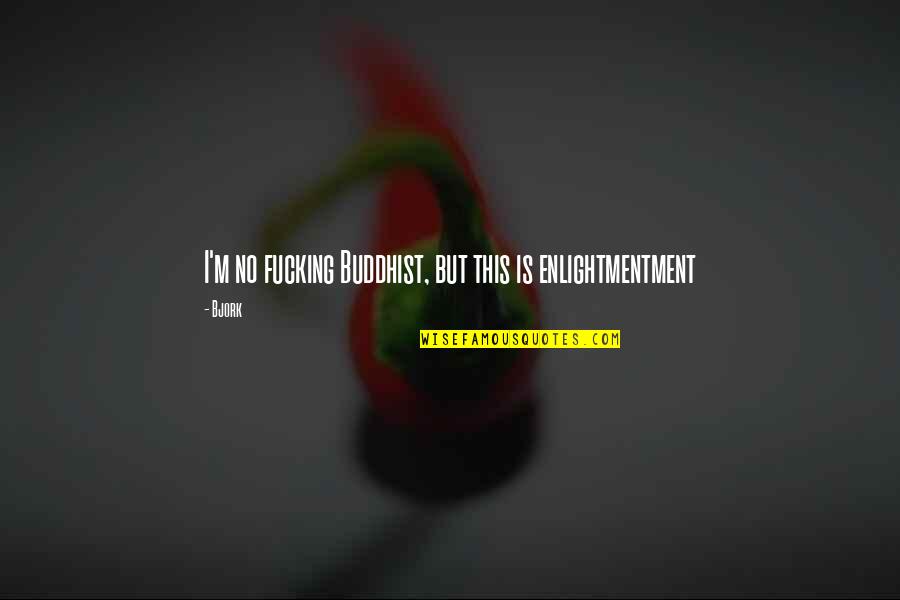 Bjork's Quotes By Bjork: I'm no fucking Buddhist, but this is enlightmentment