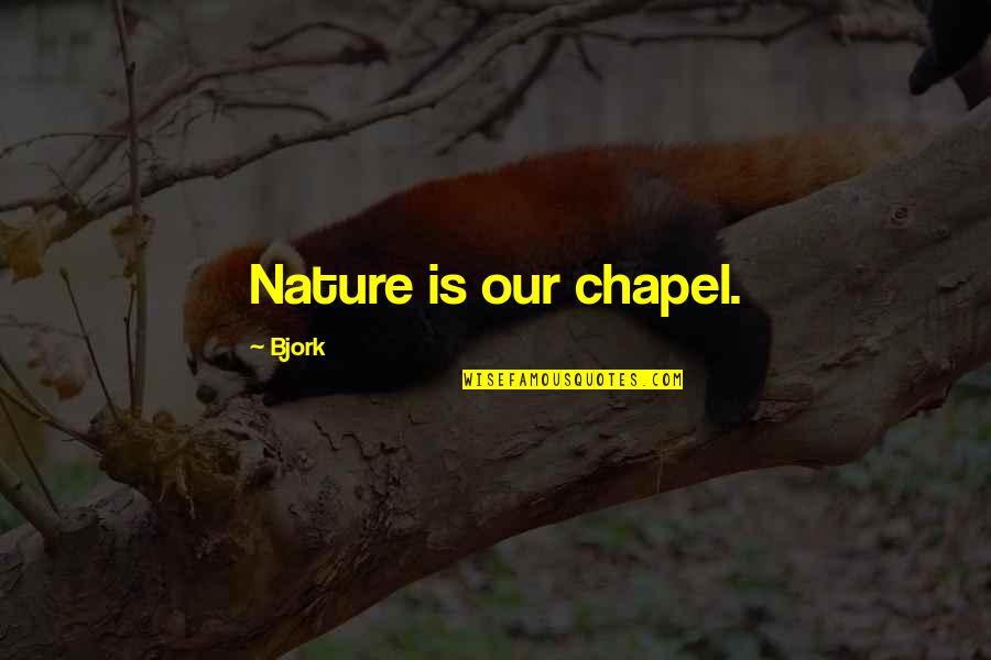 Bjork's Quotes By Bjork: Nature is our chapel. Bjork's Quotes By Bjork: Nature is our chapel.