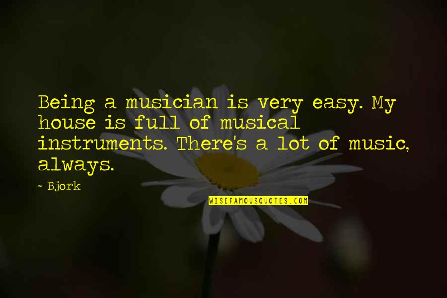 Bjork's Quotes By Bjork: Being a musician is very easy. My house Bjork's Quotes By Bjork: Being a musician is very easy. My house