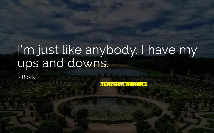 Bjork's Quotes By Bjork: I'm just like anybody. I have my ups