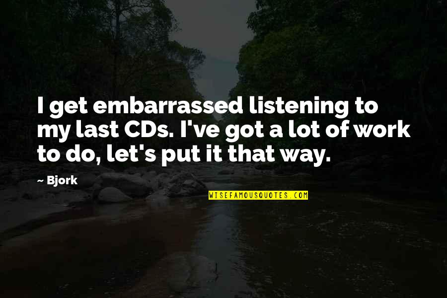 Bjork's Quotes By Bjork: I get embarrassed listening to my last CDs. Bjork's Quotes By Bjork: I get embarrassed listening to my last CDs.