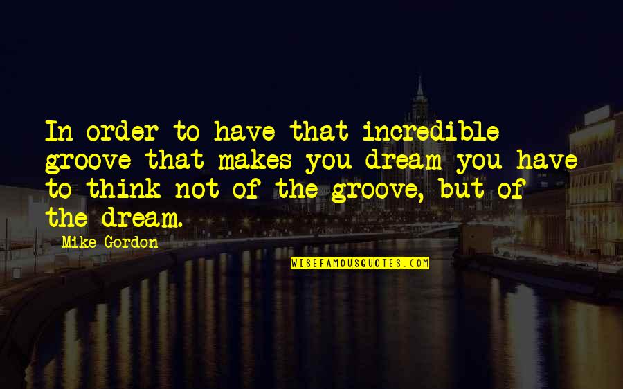 Bjorling Singing Quotes By Mike Gordon: In order to have that incredible groove that Bjorling Singing Quotes By Mike Gordon: In order to have that incredible groove that