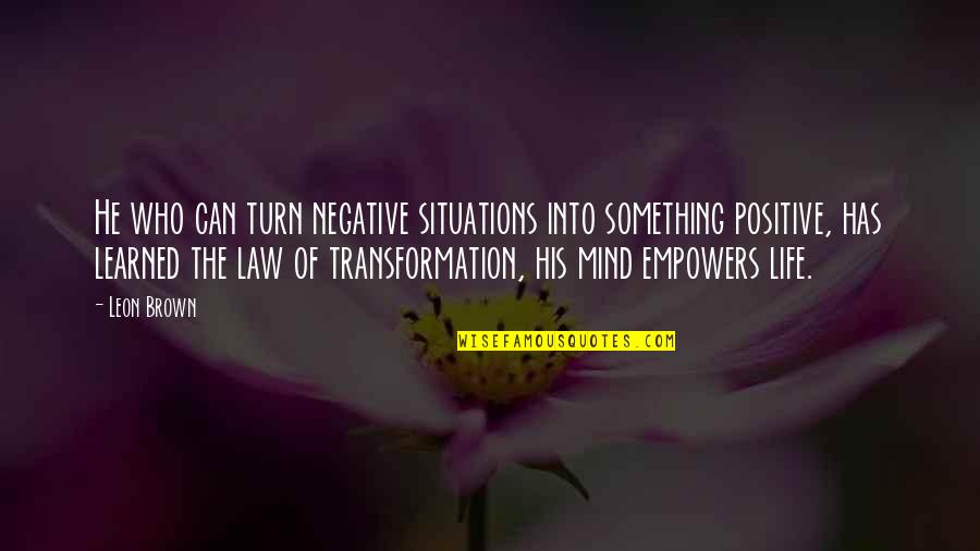 Bjorling Youtube Quotes By Leon Brown: He who can turn negative situations into something Bjorling Youtube Quotes By Leon Brown: He who can turn negative situations into something