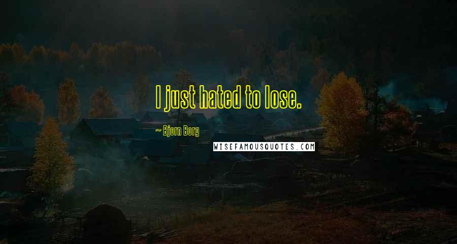 Bjorn Borg quotes: I just hated to lose.