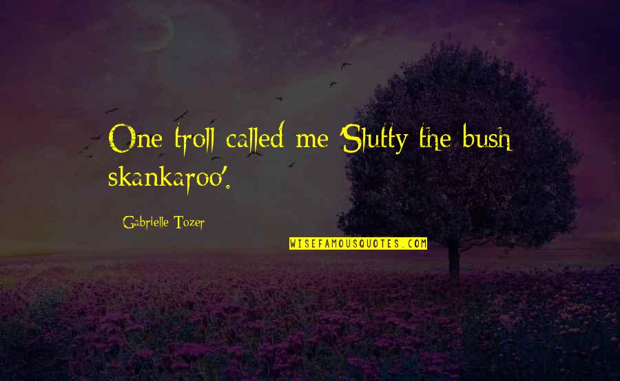 Bjorn Ironside Vikings Quotes By Gabrielle Tozer: One troll called me 'Slutty the bush skankaroo'. Bjorn Ironside Vikings Quotes By Gabrielle Tozer: One troll called me 'Slutty the bush skankaroo'.