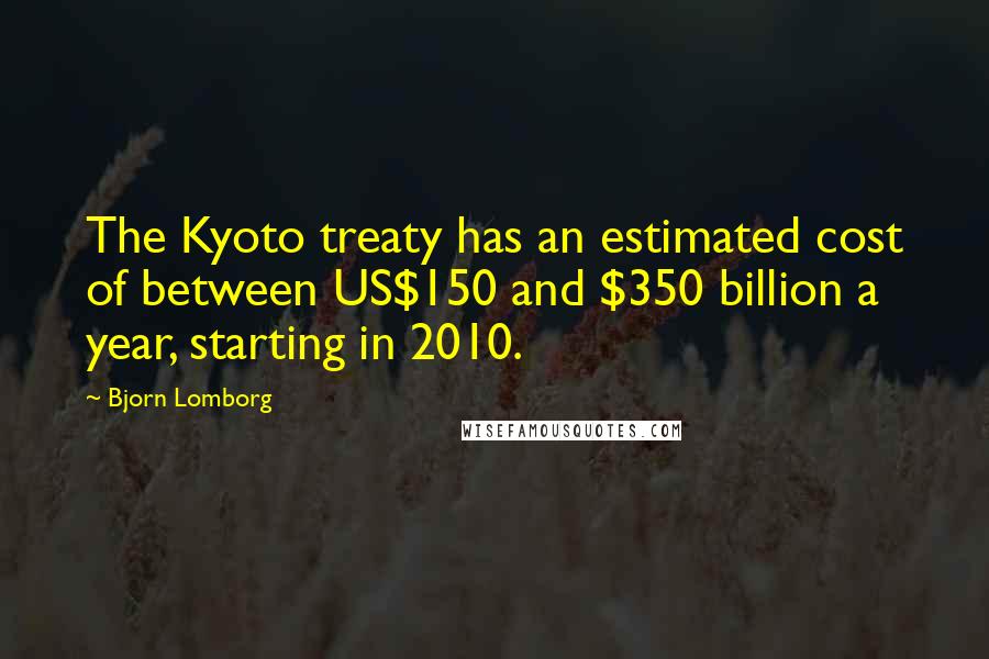 Bjorn Lomborg quotes: The Kyoto treaty has an estimated cost of between US$150 and $350 billion a year, starting in 2010.