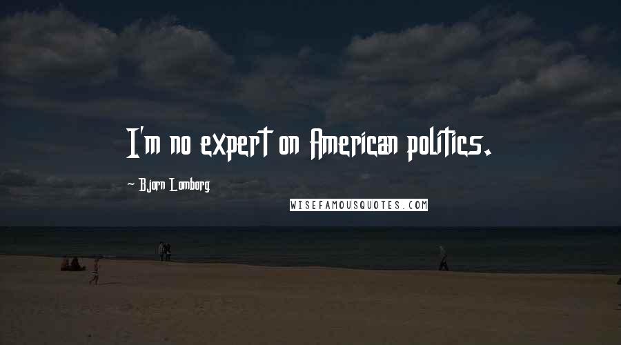 Bjorn Lomborg quotes: I'm no expert on American politics.