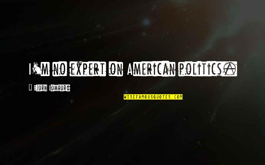 Bjorn Lomborg Quotes By Bjorn Lomborg: I'm no expert on American politics.