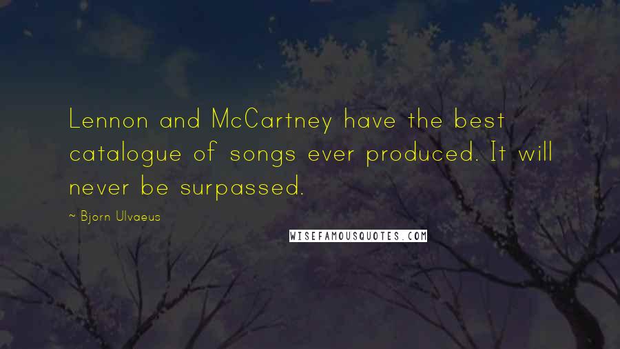 Bjorn Ulvaeus quotes: Lennon and McCartney have the best catalogue of songs ever produced. It will never be surpassed.