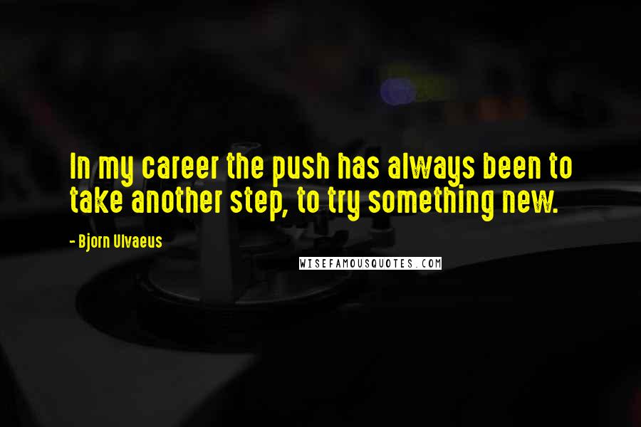 Bjorn Ulvaeus quotes: In my career the push has always been to take another step, to try something new.