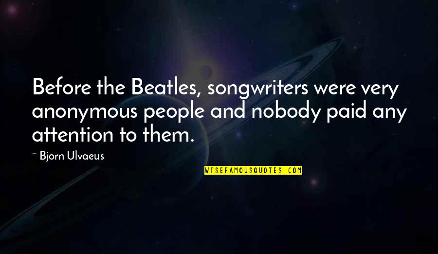 Bjorn Ulvaeus Quotes By Bjorn Ulvaeus: Before the Beatles, songwriters were very anonymous people
