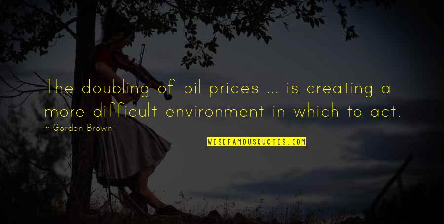 Bjornsdottir Anna Quotes By Gordon Brown: The doubling of oil prices ... is creating