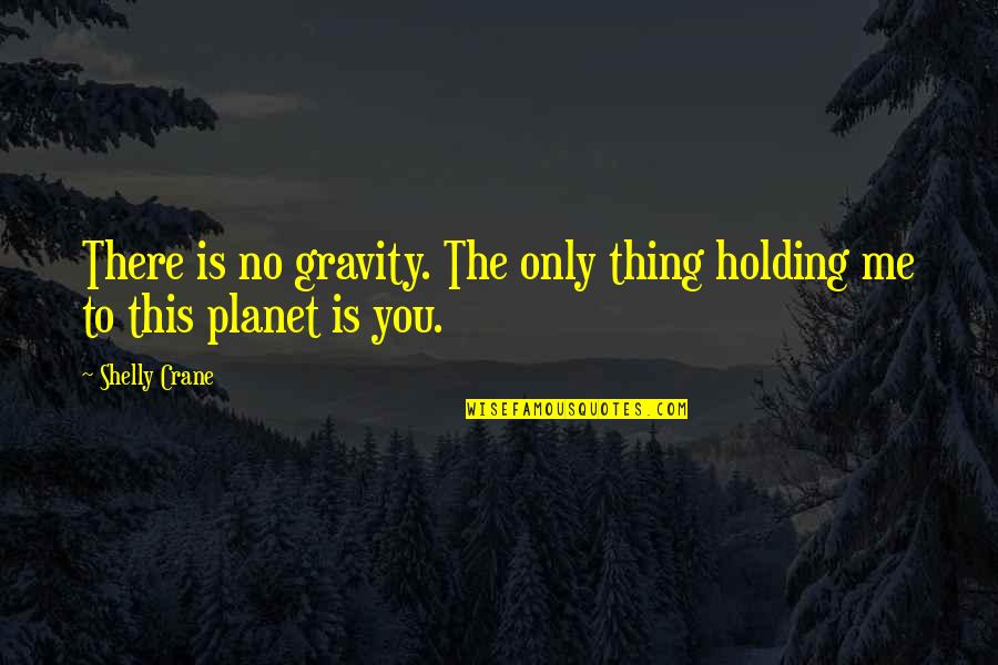 Bjornsen's Quotes By Shelly Crane: There is no gravity. The only thing holding Bjornsen's Quotes By Shelly Crane: There is no gravity. The only thing holding