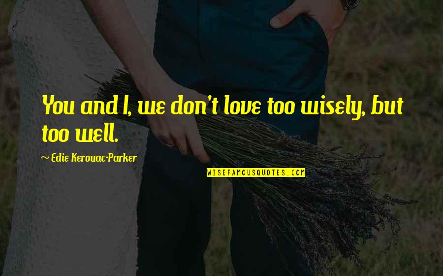 Bk Knives Quotes By Edie Kerouac-Parker: You and I, we don't love too wisely, Bk Knives Quotes By Edie Kerouac-Parker: You and I, we don't love too wisely,