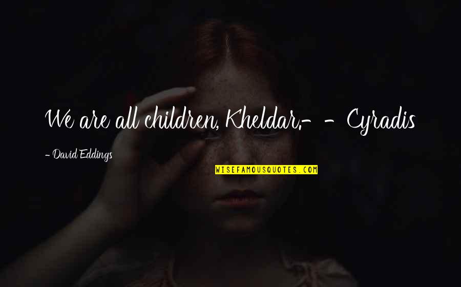 Bk Shivani Quotes By David Eddings: We are all children, Kheldar.--Cyradis Bk Shivani Quotes By David Eddings: We are all children, Kheldar.--Cyradis