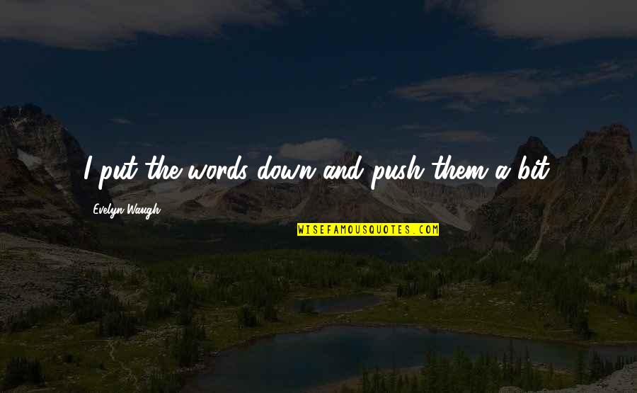 Bkh Quote Quotes By Evelyn Waugh: I put the words down and push them Bkh Quote Quotes By Evelyn Waugh: I put the words down and push them