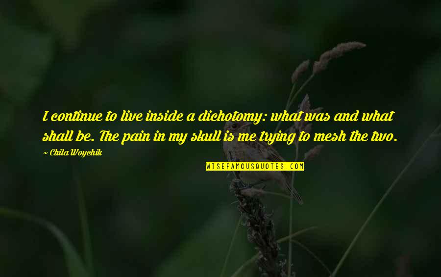 Bkpp Quotes By Chila Woychik: I continue to live inside a dichotomy: what