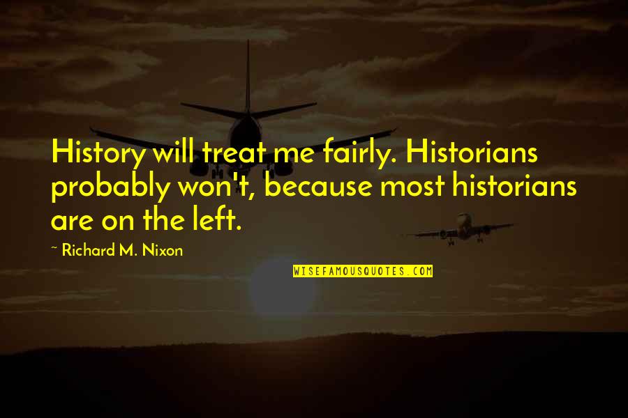 Bkyi Quote Quotes By Richard M. Nixon: History will treat me fairly. Historians probably won't, Bkyi Quote Quotes By Richard M. Nixon: History will treat me fairly. Historians probably won't,