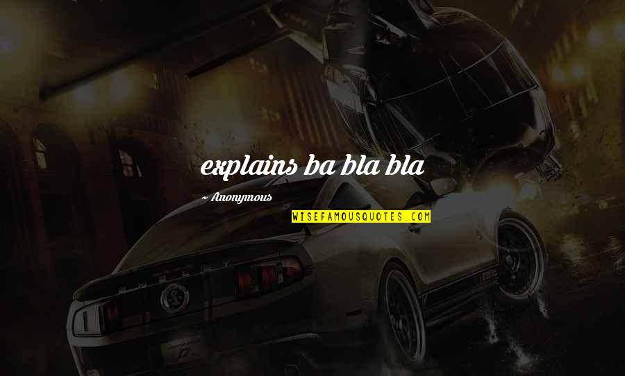 Bla Bla Bla Quotes By Anonymous: explains ba bla bla