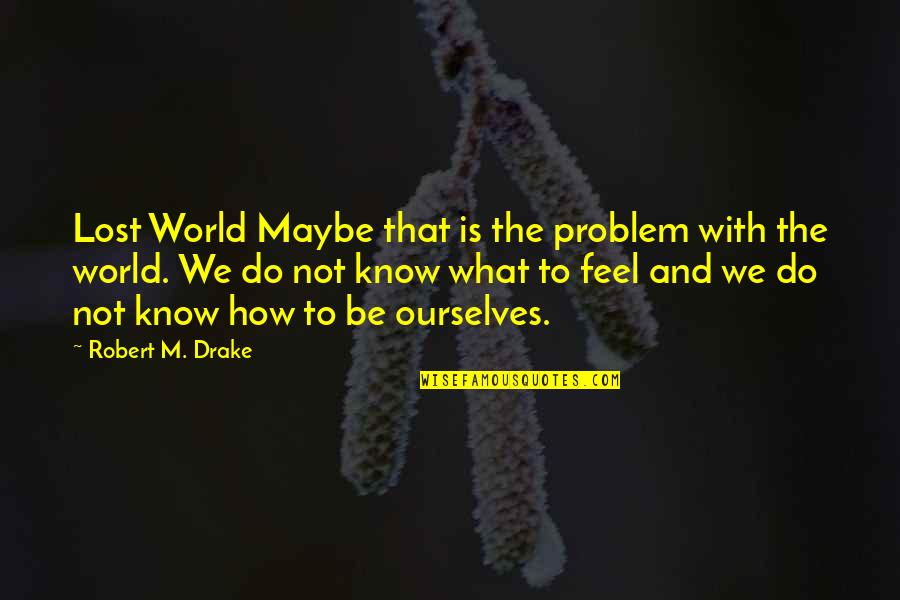 Bla Bla Quotes By Robert M. Drake: Lost World Maybe that is the problem with
