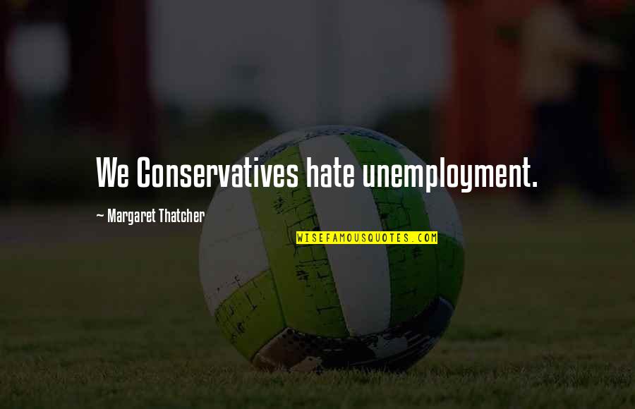 Blaaahhhhhh Quotes By Margaret Thatcher: We Conservatives hate unemployment.