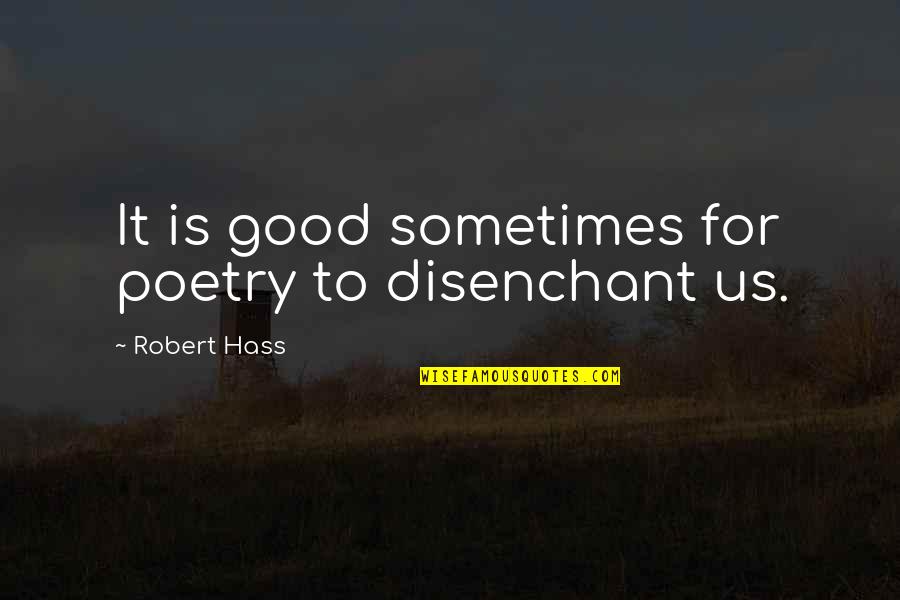 Blaaahhhhhh Quotes By Robert Hass: It is good sometimes for poetry to disenchant