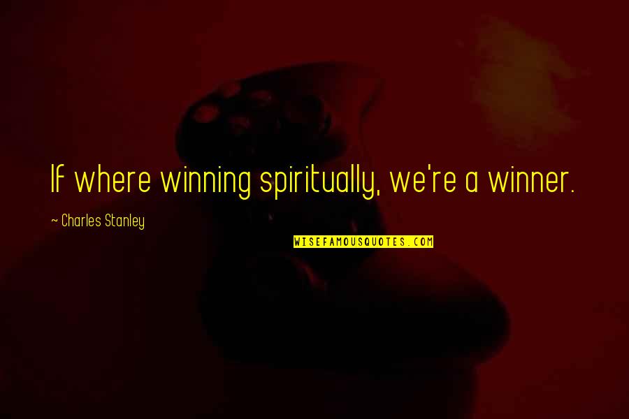 Blaauwpan Quotes By Charles Stanley: If where winning spiritually, we're a winner.
