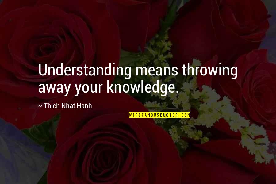 Blabbermouthed Quotes By Thich Nhat Hanh: Understanding means throwing away your knowledge. Blabbermouthed Quotes By Thich Nhat Hanh: Understanding means throwing away your knowledge.