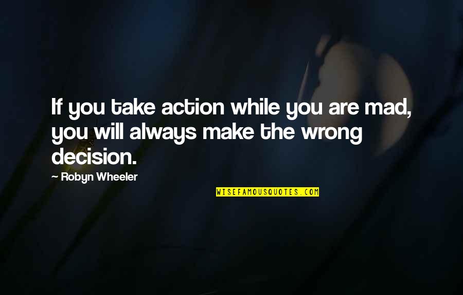 Blabs Quotes By Robyn Wheeler: If you take action while you are mad,