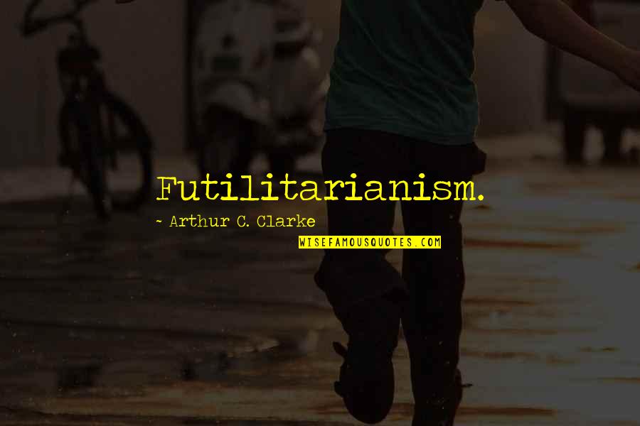 Blabso Quotes By Arthur C. Clarke: Futilitarianism. Blabso Quotes By Arthur C. Clarke: Futilitarianism.