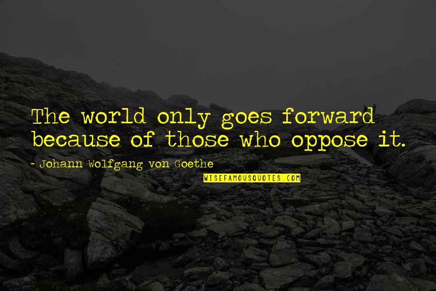 Blacher Quotes By Johann Wolfgang Von Goethe: The world only goes forward because of those