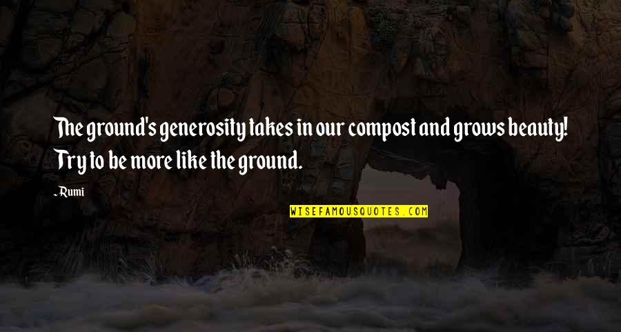 Blachernae Quotes By Rumi: The ground's generosity takes in our compost and