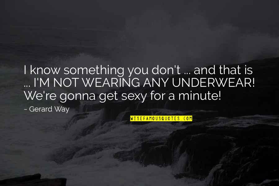 Blachley Rd Quotes By Gerard Way: I know something you don't ... and that Blachley Rd Quotes By Gerard Way: I know something you don't ... and that