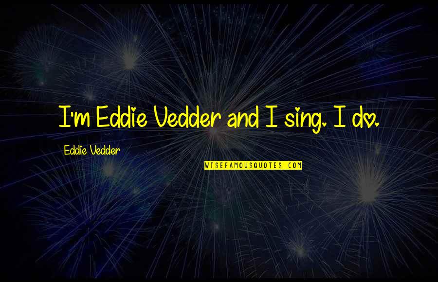 Blachmann Quotes By Eddie Vedder: I'm Eddie Vedder and I sing. I do. Blachmann Quotes By Eddie Vedder: I'm Eddie Vedder and I sing. I do.