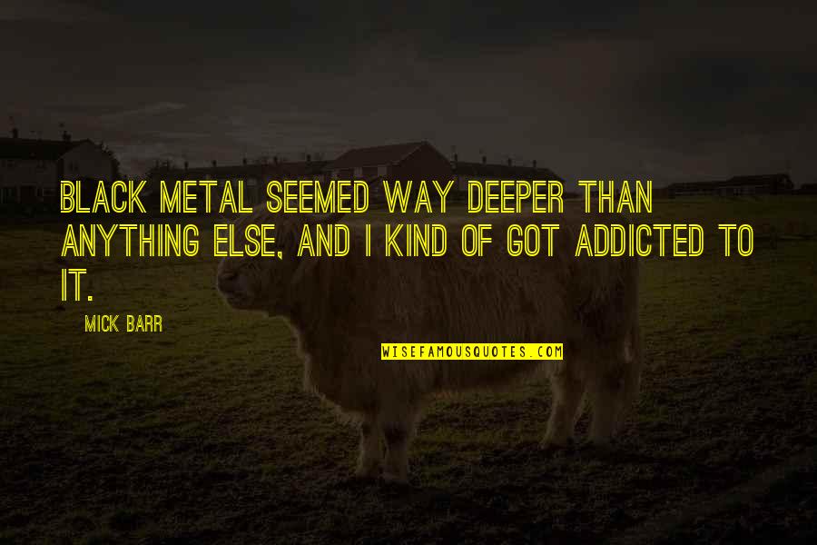 Black Addicted Quotes By Mick Barr: Black metal seemed way deeper than anything else,
