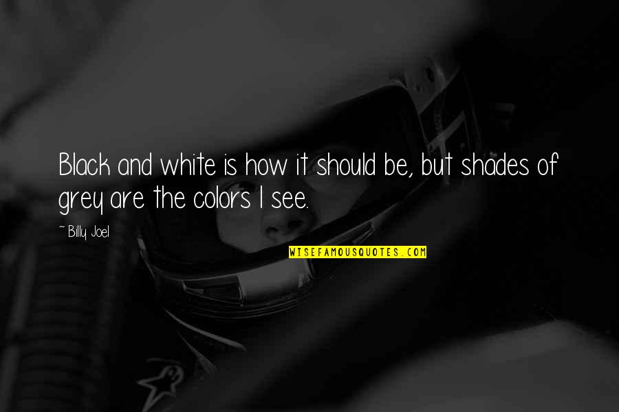 Black And Color Quotes By Billy Joel: Black and white is how it should be,