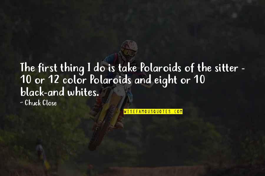 Black And Color Quotes By Chuck Close: The first thing I do is take Polaroids