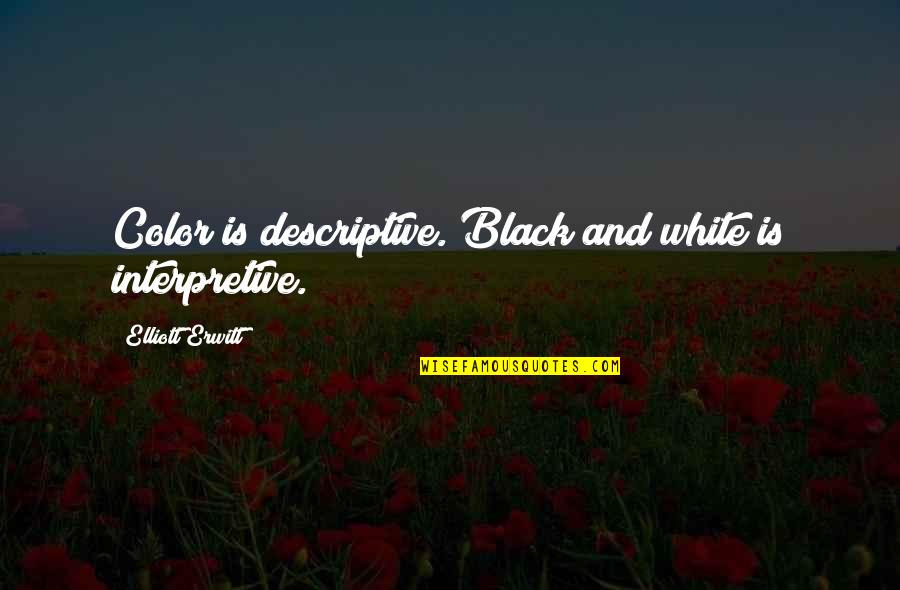 Black And Color Quotes By Elliott Erwitt: Color is descriptive. Black and white is interpretive.