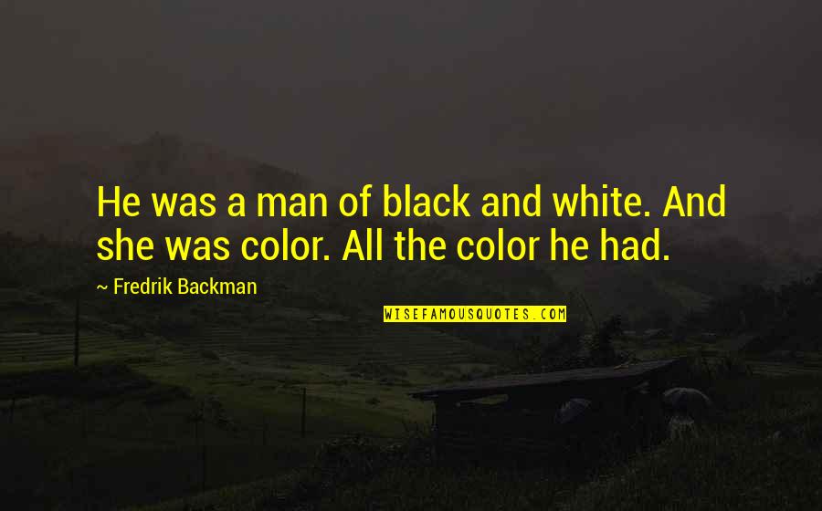 Black And Color Quotes By Fredrik Backman: He was a man of black and white.