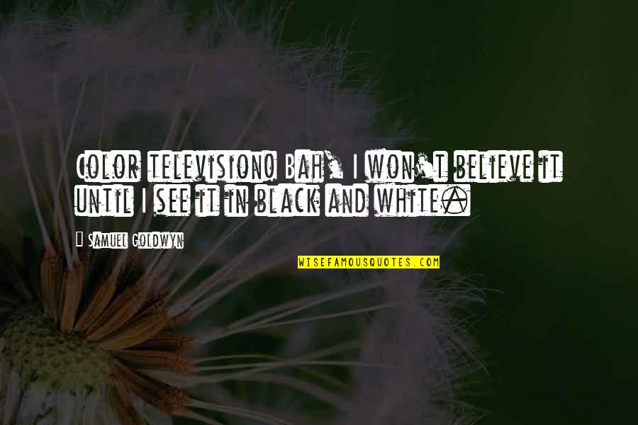Black And Color Quotes By Samuel Goldwyn: Color television! Bah, I won't believe it until
