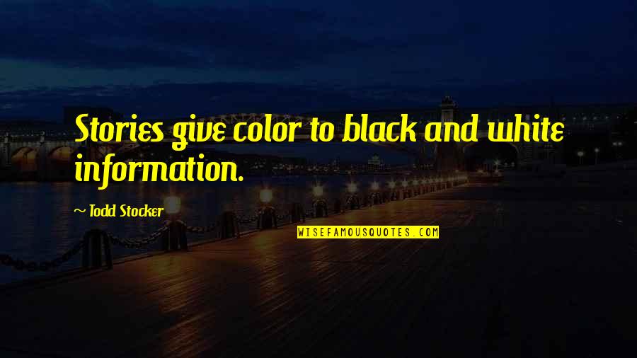 Black And Color Quotes By Todd Stocker: Stories give color to black and white information.