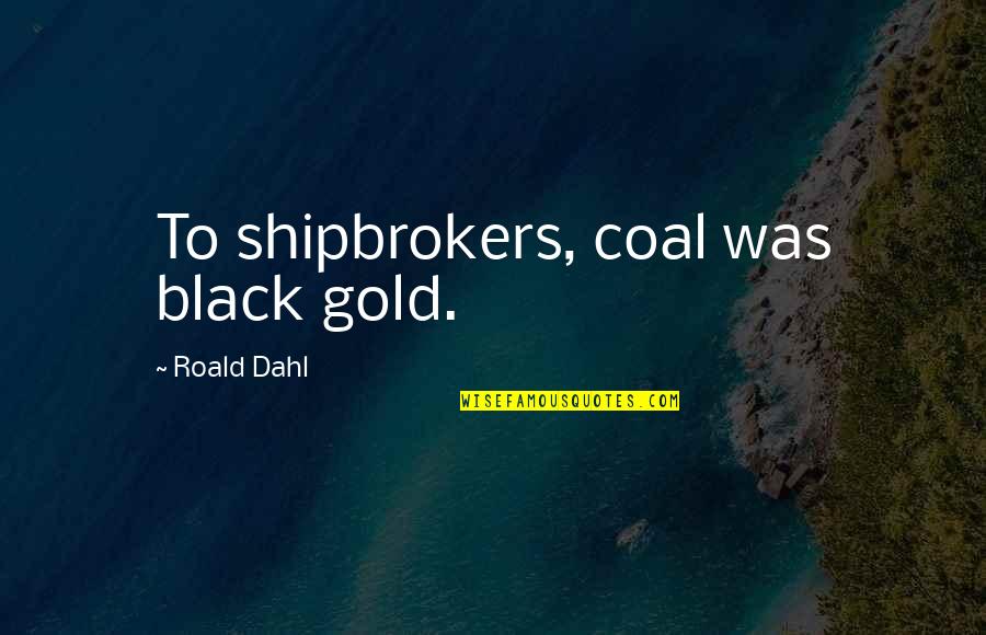 Black And Gold Quotes By Roald Dahl: To shipbrokers, coal was black gold. Black And Gold Quotes By Roald Dahl: To shipbrokers, coal was black gold.