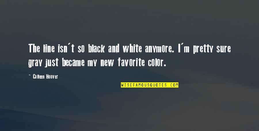 Black And Gray Quotes By Colleen Hoover: The line isn't so black and white anymore.
