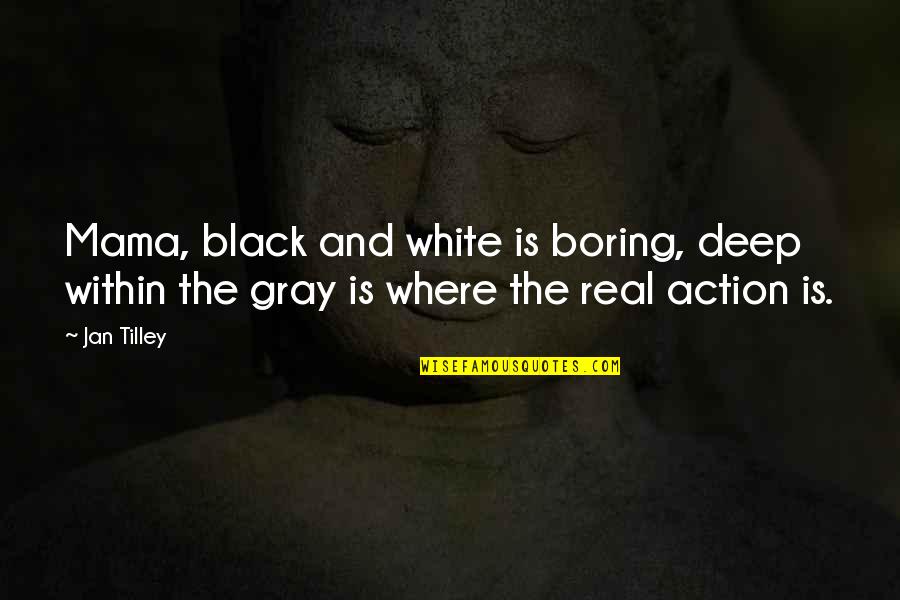 Black And Gray Quotes By Jan Tilley: Mama, black and white is boring, deep within