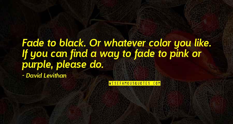 Black And Pink Quotes By David Levithan: Fade to black. Or whatever color you like.