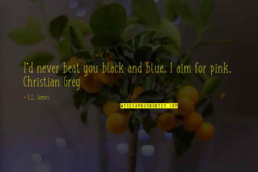 Black And Pink Quotes By E.L. James: I'd never beat you black and blue. I