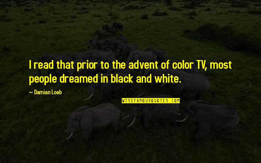 Black And White And Color Quotes By Damian Loeb: I read that prior to the advent of
