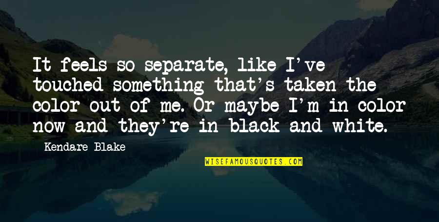 Black And White And Color Quotes By Kendare Blake: It feels so separate, like I've touched something